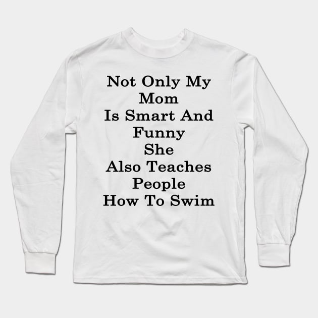 Not Only My Mom Is Smart And Funny She Also Teaches People How To Swim Long Sleeve T-Shirt by supernova23